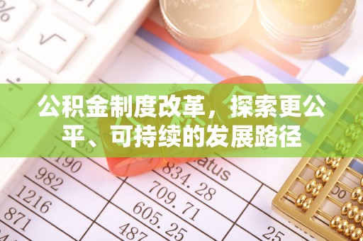 来宾公积金制度改革，探索更公平、可持续的发展路径