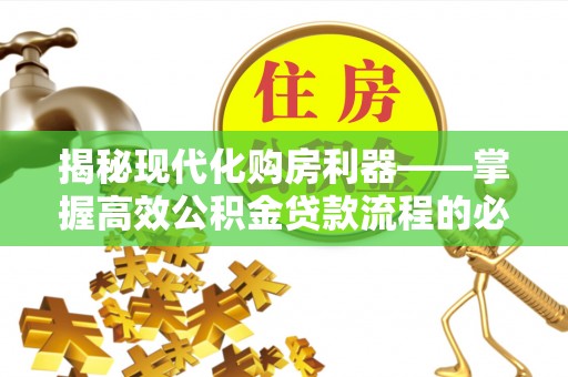 来宾揭秘现代化购房利器——掌握高效公积金贷款流程的必备指南