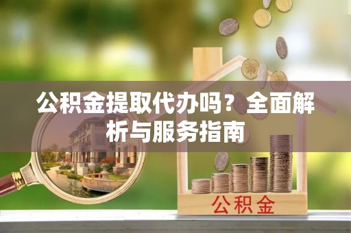 来宾公积金提取代办吗？全面解析与服务指南