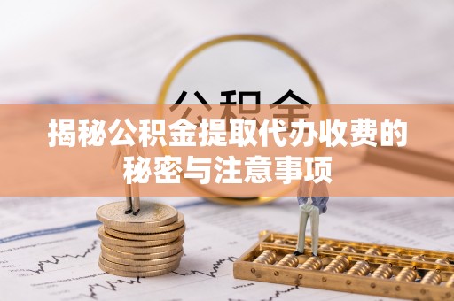 来宾揭秘公积金提取代办收费的秘密与注意事项