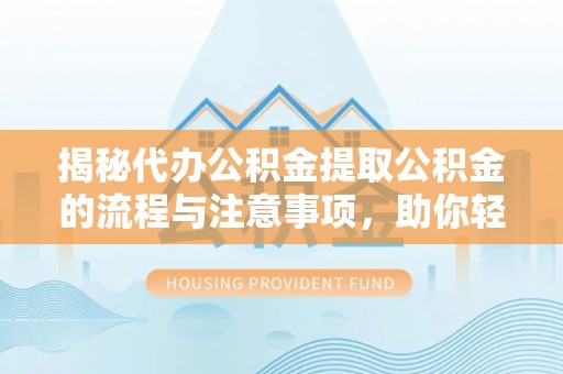 来宾揭秘代办公积金提取公积金的流程与注意事项，助你轻松拿回属于你的钱