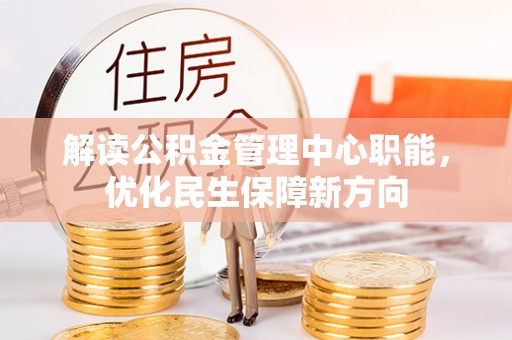 来宾解读公积金管理中心职能，优化民生保障新方向