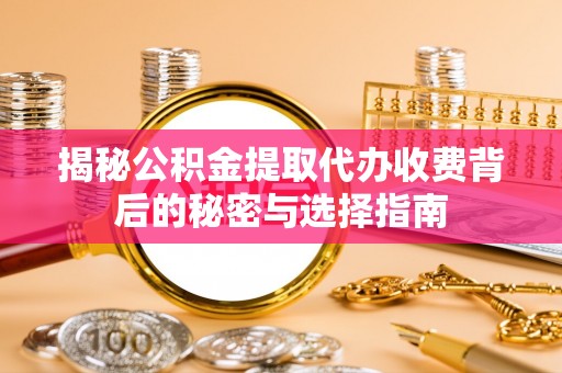 来宾揭秘公积金提取代办收费背后的秘密与选择指南