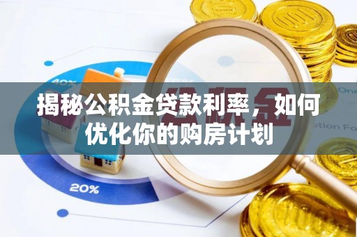 来宾揭秘公积金贷款利率，如何优化你的购房计划
