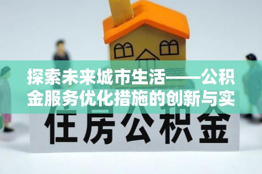 来宾探索未来城市生活——公积金服务优化措施的创新与实践