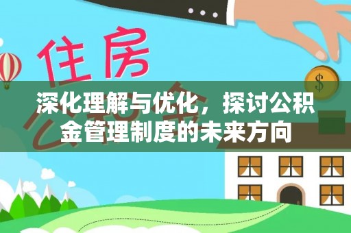 来宾深化理解与优化，探讨公积金管理制度的未来方向
