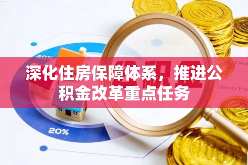 来宾深化住房保障体系，推进公积金改革重点任务