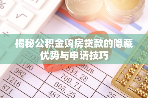 来宾揭秘公积金购房贷款的隐藏优势与申请技巧