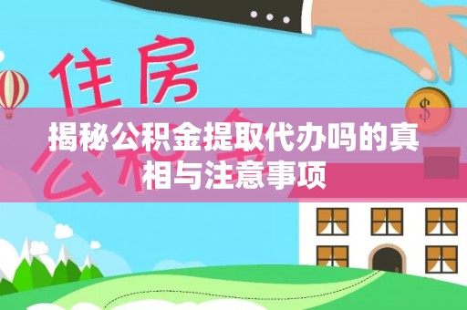 来宾揭秘公积金提取代办吗的真相与注意事项