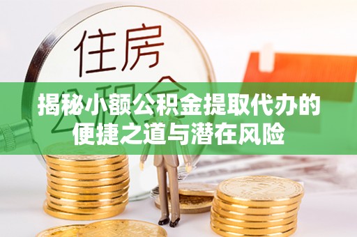 来宾揭秘小额公积金提取代办的便捷之道与潜在风险