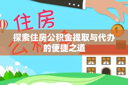 来宾探索住房公积金提取与代办的便捷之道