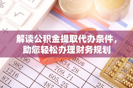 来宾解读公积金提取代办条件，助您轻松办理财务规划