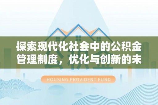 来宾探索现代化社会中的公积金管理制度，优化与创新的未来方向