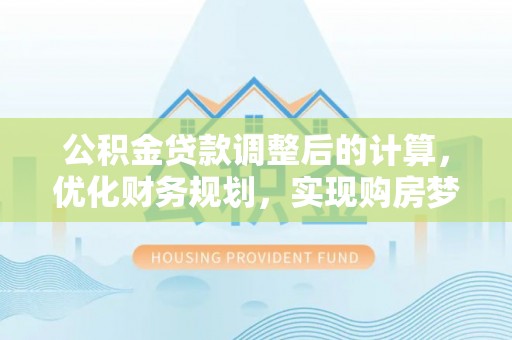 来宾公积金贷款调整后的计算，优化财务规划，实现购房梦想