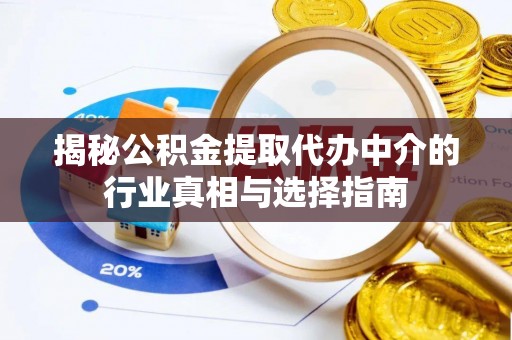来宾揭秘公积金提取代办中介的行业真相与选择指南