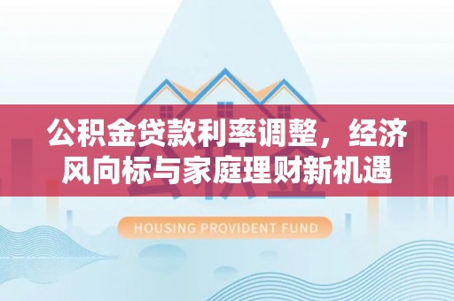 来宾公积金贷款利率调整，经济风向标与家庭理财新机遇