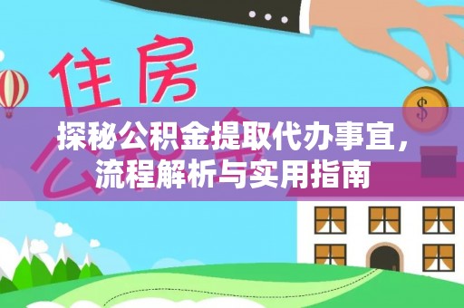 来宾探秘公积金提取代办事宜，流程解析与实用指南
