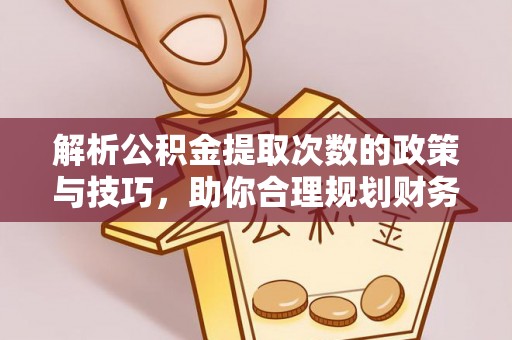 来宾解析公积金提取次数的政策与技巧，助你合理规划财务未来