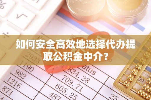 来宾如何安全高效地选择代办提取公积金中介？