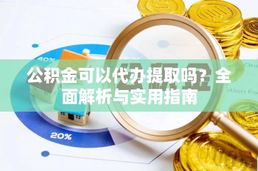 来宾公积金可以代办提取吗？全面解析与实用指南
