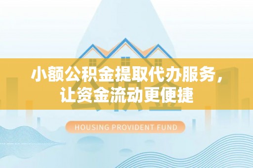 来宾小额公积金提取代办服务，让资金流动更便捷