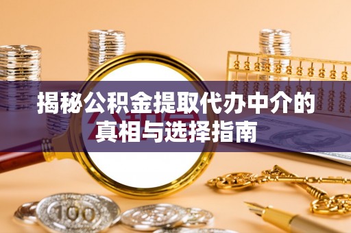 来宾揭秘公积金提取代办中介的真相与选择指南