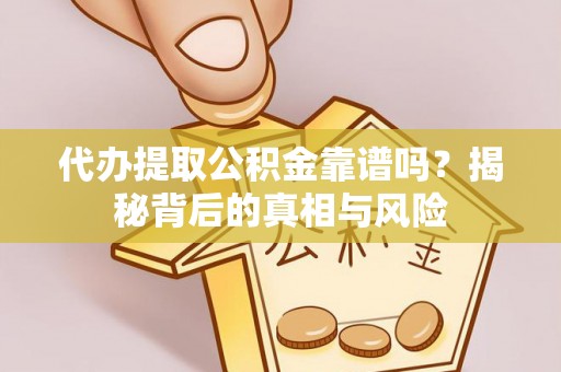 来宾代办提取公积金靠谱吗？揭秘背后的真相与风险