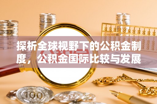 来宾探析全球视野下的公积金制度，公积金国际比较与发展趋势