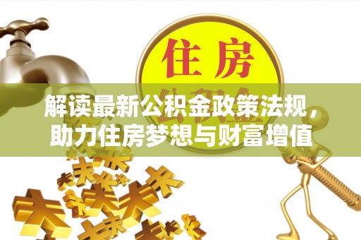 来宾解读最新公积金政策法规，助力住房梦想与财富增值