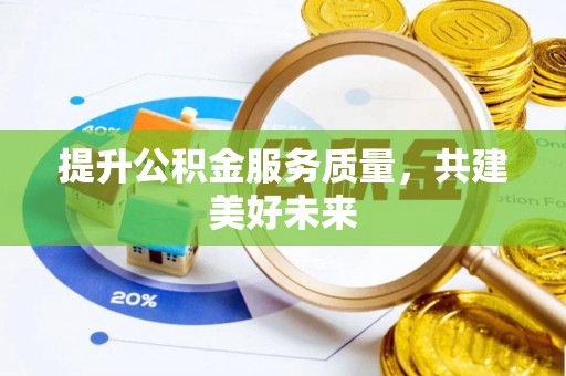 来宾提升公积金服务质量，共建美好未来