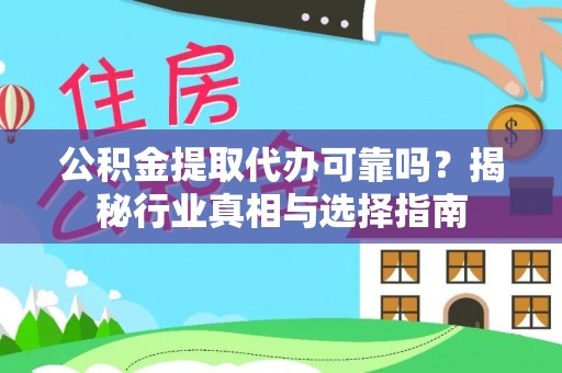 来宾公积金提取代办可靠吗？揭秘行业真相与选择指南
