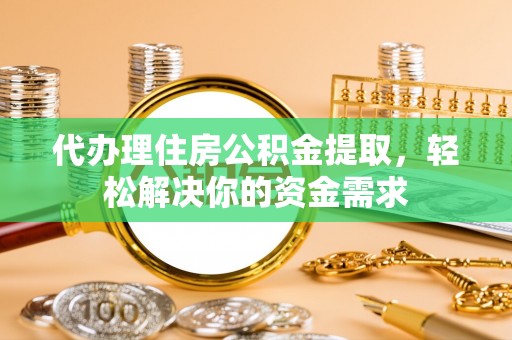 来宾代办理住房公积金提取，轻松解决你的资金需求