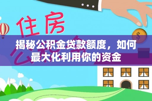 来宾揭秘公积金贷款额度，如何最大化利用你的资金
