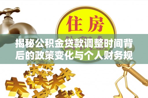来宾揭秘公积金贷款调整时间背后的政策变化与个人财务规划