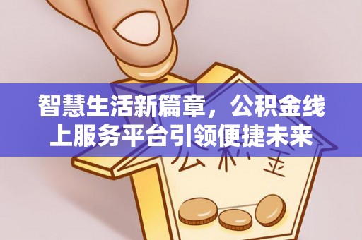 来宾智慧生活新篇章，公积金线上服务平台引领便捷未来