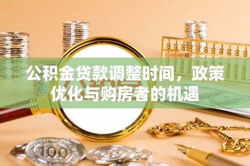 来宾公积金贷款调整时间，政策优化与购房者的机遇