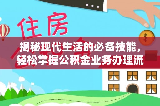 来宾揭秘现代生活的必备技能，轻松掌握公积金业务办理流程