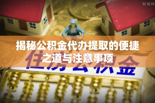 来宾揭秘公积金代办提取的便捷之道与注意事项