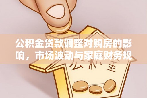 来宾公积金贷款调整对购房的影响，市场波动与家庭财务规划