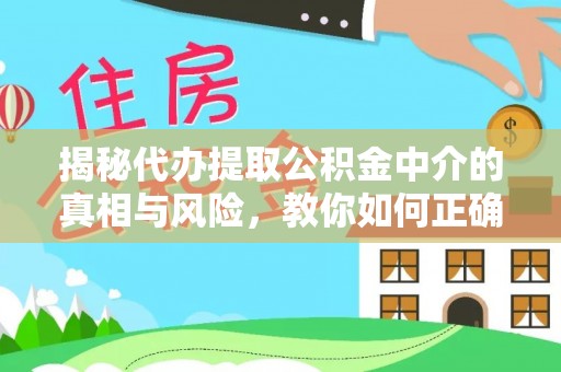 来宾揭秘代办提取公积金中介的真相与风险，教你如何正确操作