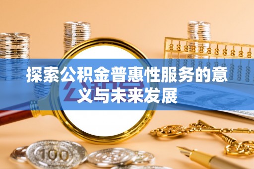 来宾探索公积金普惠性服务的意义与未来发展