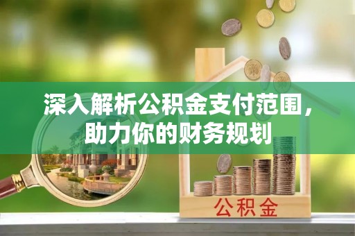来宾深入解析公积金支付范围，助力你的财务规划