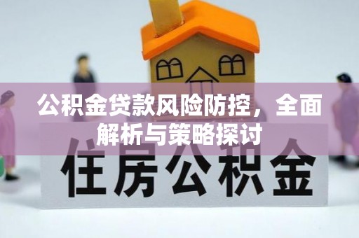 来宾公积金贷款风险防控，全面解析与策略探讨