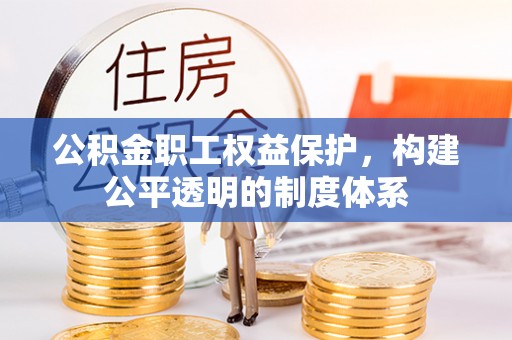 来宾公积金职工权益保护，构建公平透明的制度体系