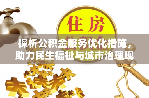 来宾探析公积金服务优化措施，助力民生福祉与城市治理现代化