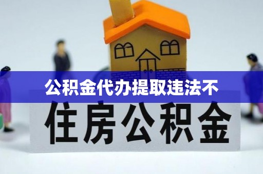 来宾公积金代办提取违法不