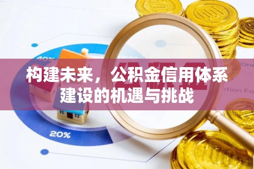 来宾构建未来，公积金信用体系建设的机遇与挑战
