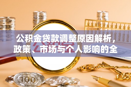 来宾公积金贷款调整原因解析，政策、市场与个人影响的全面解读