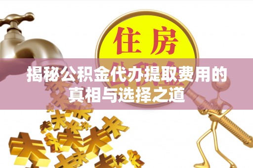来宾揭秘公积金代办提取费用的真相与选择之道