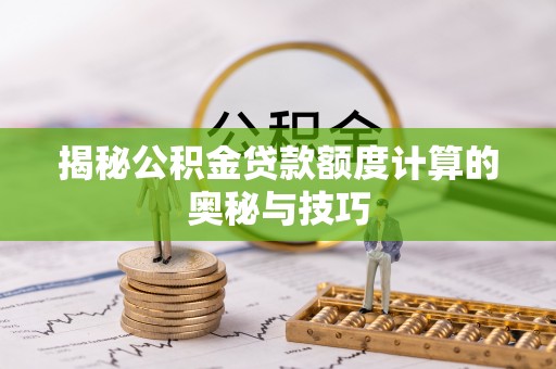 来宾揭秘公积金贷款额度计算的奥秘与技巧
